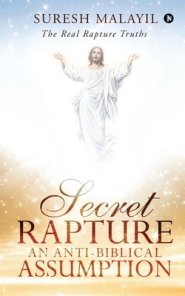 Secret Rapture: An Anti-Biblical Assumption: The Real Rapture Truths