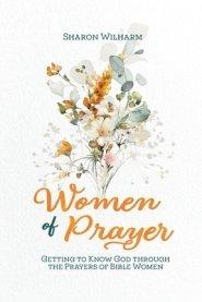 Women of Prayer: Getting to Know God Through the Prayers of Bible Women