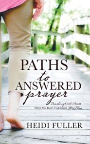 Paths to Answered Prayer: Trusting God's Heart When You Don't Understand His Plan