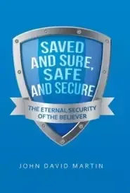 Saved and Sure, Safe and Secure: The Eternal Security of the Believer