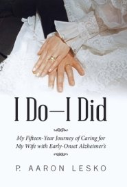 I Do-I Did: My Fifteen-Year Journey of Caring for My Wife with Early-Onset Alzheimer's