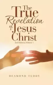 The True Revelation of Jesus Christ: 2Nd Edition, Volume 1