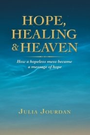 Hope, Healing & Heaven: How a Hopeless Mess Became a Message of Hope