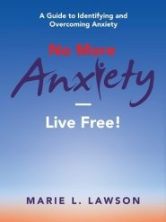 No More Anxiety-Live Free!: A Guide to Identifying and Overcoming Anxiety