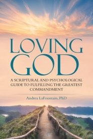 Loving God: A Scriptural and Psychological Guide to  Fulfilling the Greatest Commandment