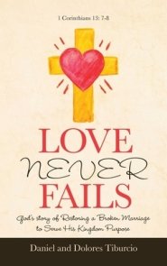 Love Never Fails: God's Story of Restoring a Broken Marriage to Serve His Kingdom Purpose