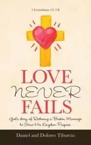 Love Never Fails: God's Story of Restoring a Broken Marriage to Serve His Kingdom Purpose