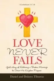 Love Never Fails: God's Story of Restoring a Broken Marriage to Serve His Kingdom Purpose