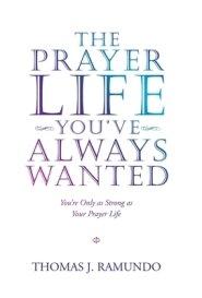 The Prayer Life You'Ve Always Wanted: You'Re Only as Strong as Your Prayer Life