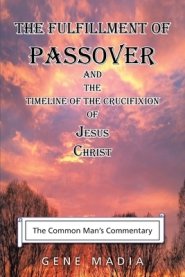 The Fulfillment of Passover: And the Timeline of the Crucifixion of Jesus Christ