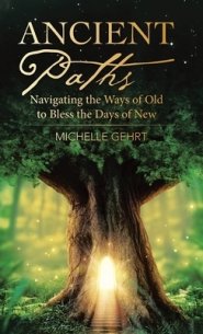 Ancient Paths: Navigating the Ways of Old to Bless the Days of New