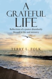 A Grateful Life: Reflections of a Pastor Abundantly Blessed in Life and Ministry