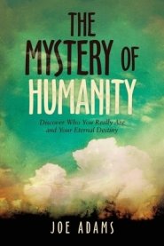 The Mystery  of  Humanity: Discover Who You Really Are  and Your Eternal Destiny