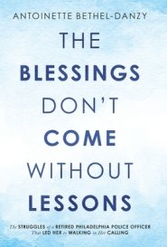 The Blessings Don't Come Without Lessons: The Struggles of a Retired Philadelphia Police Officer That Led Her to Walking in Her Calling