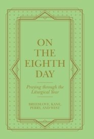 On the Eighth Day: Praying Through the Liturgical Year