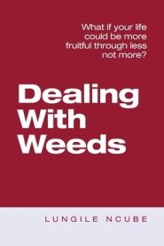 Dealing with Weeds: What If Your Life Could Be More Fruitful Through Less Not More?