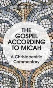 The Gospel According to Micah: A Christocentric Commentary