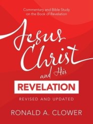 Jesus Christ and His Revelation Revised and Updated: Commentary and Bible Study on the Book of Revelation