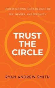 Trust the Circle: Understanding God's Design for Sex, Gender, and Sexuality