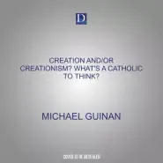 Creation And/Or Creationism? What's a Catholic to Think?