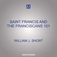 Saint Francis and the Franciscans 101: A New Way of Living the Gospel