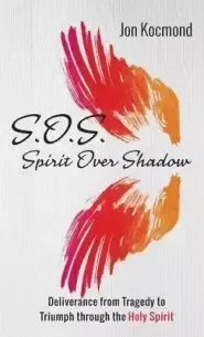 S.O.S.: Spirit Over Shadow: Deliverance from Tragedy to Triumph Through the Holy Spirit