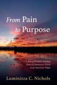 From Pain to Purpose: A Young Woman's Journey from a Communist Prison to an American Pulpit