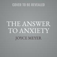 The Answer to Anxiety: How to Break Free from the Tyranny of Anxious Thoughts and Worry