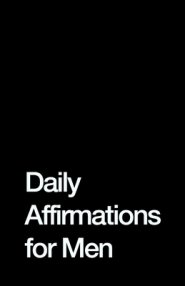 Daily Affirmations for Men: Bring Out The Best In You