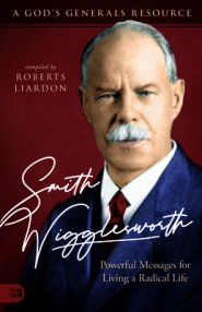 Smith Wigglesworth: Powerful Messages for Living a Radical Life