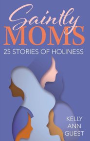 Saintly Moms: 25 Stories of Holiness