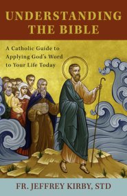 Understanding the Bible: A Catholic Guide to Applying God's Word to Your Life Today