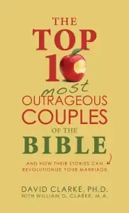 The Top 10 Most Outrageous Couples of the Bible: And How Their Stories Can Revolutionize Your Marriage