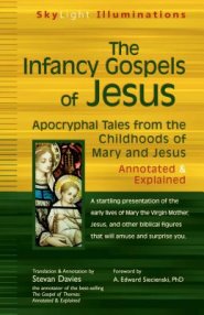 The Infancy Gospels of Jesus: Apocryphal Tales from the Childhoods of Mary and Jesus--Annotated & Explained