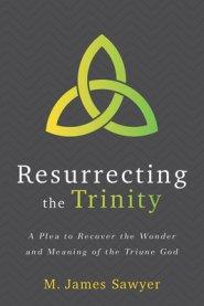 Resurrecting the Trinity: A Plea to Recover the Wonder and Meaning of the Triune God