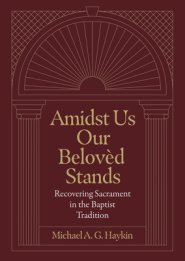 Amidst Us Our Beloved Stands: Recovering Sacrament in the Baptist Tradition