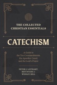 The Collected Christian Essentials: Catechism – A Guide to the Ten Commandments, the Apostles` Creed, and the Lord`s Prayer