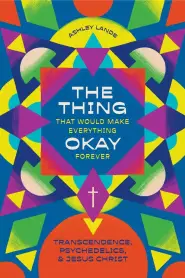 The Thing That Would Make Everything Okay Forever: Transcendence, Psychedelics, and Jesus Christ