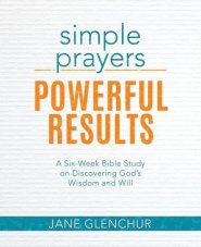 Simple Prayers, Powerful Results: A Six-Week Bible Study on Discovering God's Wisdom and Will