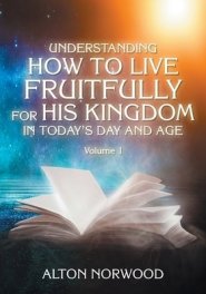 Understanding How to Live Fruitfully for His Kingdom in Today's Day and Age: Volume 1