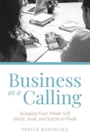 Business as a Calling: Bringing Your Whole Self (Body, Soul, and Spirit) to Work