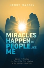 Miracles Happen to People Like Me: Believe in Miracles, but Trust in the Finished Work of Jesus Christ on the Cross