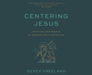 Centering Jesus: How the Lamb of God Transforms Our Communities, Ethics, and Spiritual Lives