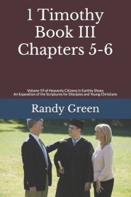 1 Timothy Book III: Chapters 5-6: Volume 19 of Heavenly Citizens in Earthly Shoes, An Exposition of the Scriptures for Disciples and Young