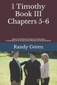 1 Timothy Book III: Chapters 5-6: Volume 19 of Heavenly Citizens in Earthly Shoes, An Exposition of the Scriptures for Disciples and Young