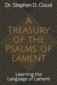 A Treasury of the Psalms of Lament: Learning the Language of Lament