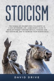 Stoicism: The Manual of Ancient Stoic Philosophy as a Way of Modern Life - A Beginner's Guide to Develop Mindset Through Critica