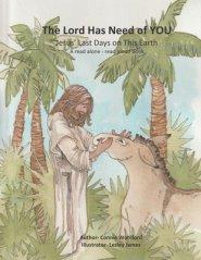 The Lord Has Need of YOU: Jesus' Last Days on This Earth