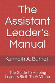 The Assistant Leader's Manual: The Guide To Helping Leaders Birth Their Vision