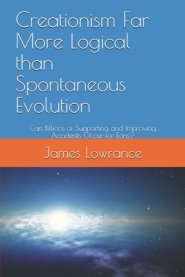 Creationism Far More Logical than Spontaneous Evolution: Can Billions of Supporting and Improving Accidents Occur for Eons?